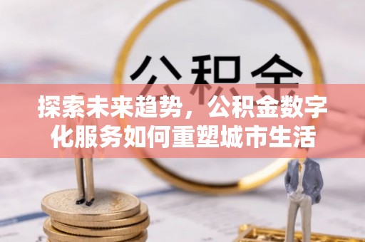 金堂探索未来趋势，公积金数字化服务如何重塑城市生活