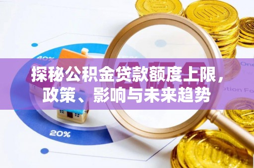 金堂探秘公积金贷款额度上限，政策、影响与未来趋势