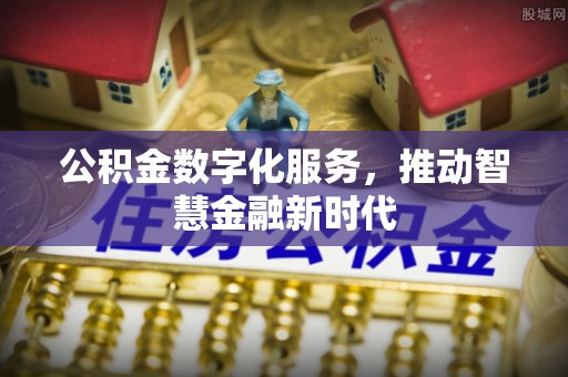 金堂公积金数字化服务，推动智慧金融新时代