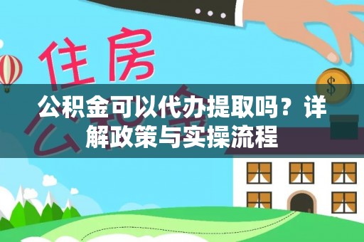 金堂公积金可以代办提取吗？详解政策与实操流程