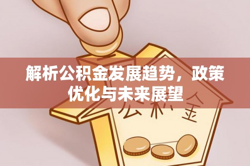 金堂解析公积金发展趋势，政策优化与未来展望