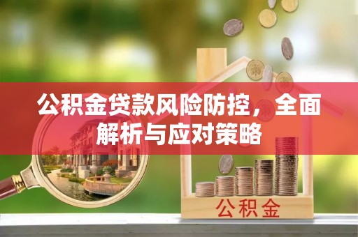 金堂公积金贷款风险防控，全面解析与应对策略