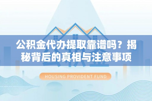 金堂公积金代办提取靠谱吗？揭秘背后的真相与注意事项