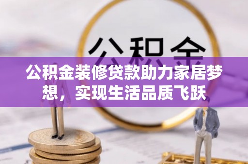 金堂公积金装修贷款助力家居梦想，实现生活品质飞跃