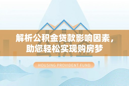 金堂解析公积金贷款影响因素，助您轻松实现购房梦