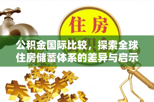 金堂公积金国际比较，探索全球住房储蓄体系的差异与启示