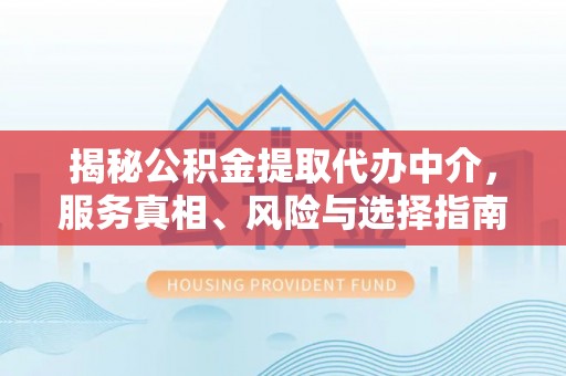金堂揭秘公积金提取代办中介，服务真相、风险与选择指南