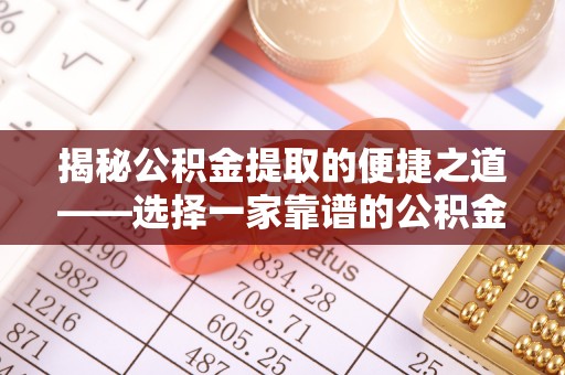 金堂揭秘公积金提取的便捷之道——选择一家靠谱的公积金提取代办公司