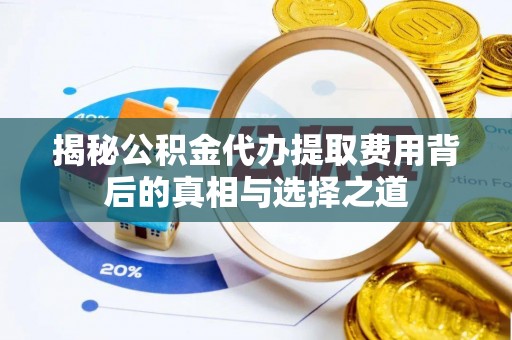 金堂揭秘公积金代办提取费用背后的真相与选择之道