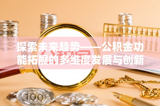 金堂探索未来趋势——公积金功能拓展的多维度发展与创新