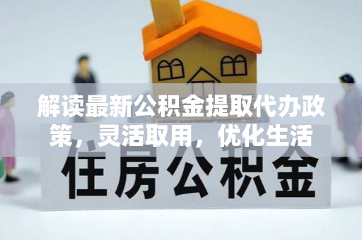 金堂解读最新公积金提取代办政策，灵活取用，优化生活