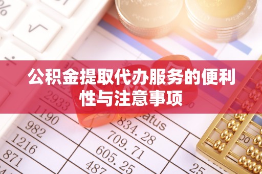 金堂公积金提取代办服务的便利性与注意事项
