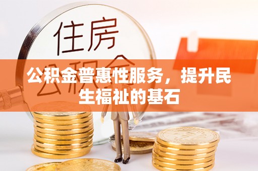 金堂公积金普惠性服务，提升民生福祉的基石