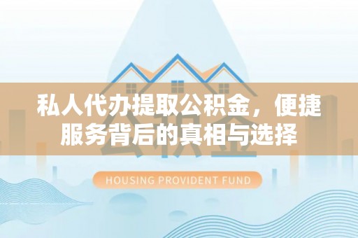 金堂私人代办提取公积金，便捷服务背后的真相与选择