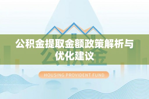金堂公积金提取金额政策解析与优化建议