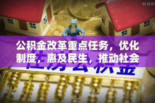 金堂公积金改革重点任务，优化制度，惠及民生，推动社会公平