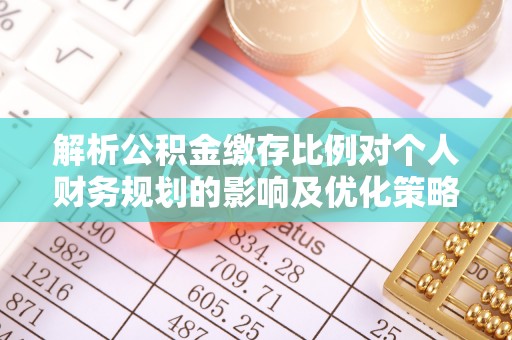 金堂解析公积金缴存比例对个人财务规划的影响及优化策略