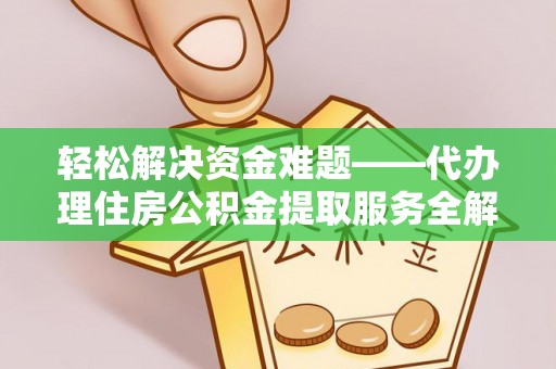 金堂轻松解决资金难题——代办理住房公积金提取服务全解析
