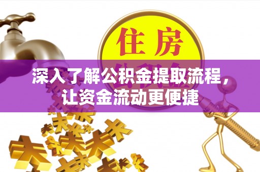 金堂深入了解公积金提取流程，让资金流动更便捷
