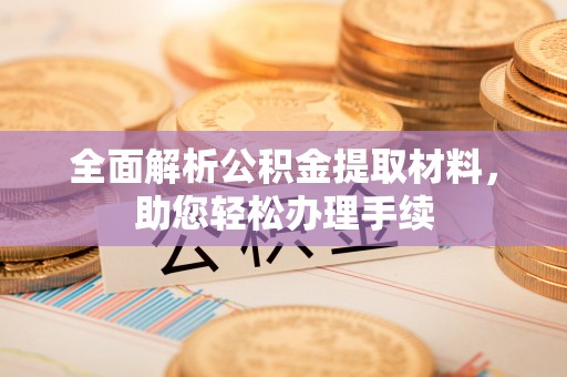金堂全面解析公积金提取材料，助您轻松办理手续