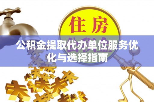金堂公积金提取代办单位服务优化与选择指南