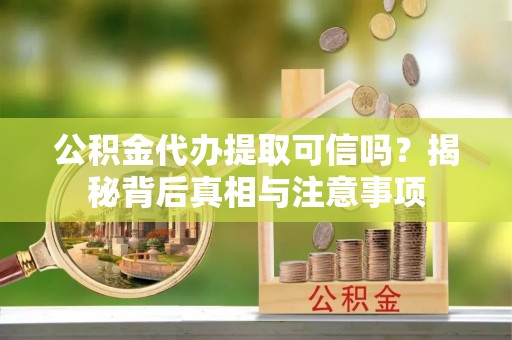 金堂公积金代办提取可信吗？揭秘背后真相与注意事项