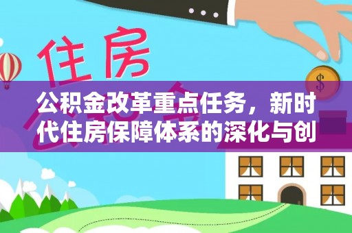 金堂公积金改革重点任务，新时代住房保障体系的深化与创新