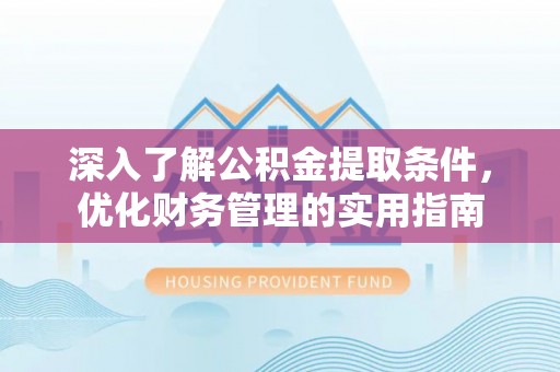 金堂深入了解公积金提取条件，优化财务管理的实用指南