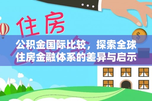 金堂公积金国际比较，探索全球住房金融体系的差异与启示