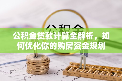 金堂公积金贷款计算全解析，如何优化你的购房资金规划