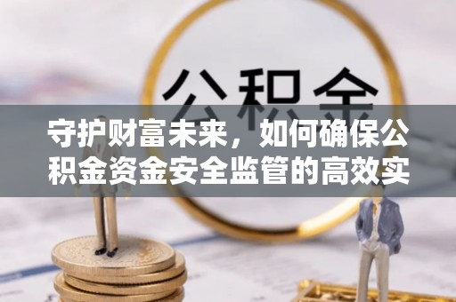 金堂守护财富未来，如何确保公积金资金安全监管的高效实施