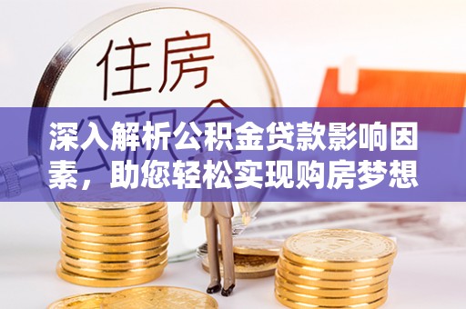 金堂深入解析公积金贷款影响因素，助您轻松实现购房梦想