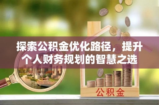 金堂探索公积金优化路径，提升个人财务规划的智慧之选