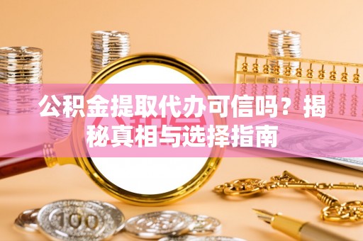 金堂公积金提取代办可信吗？揭秘真相与选择指南