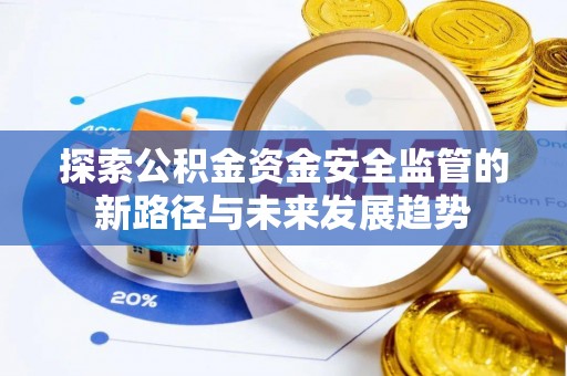 金堂探索公积金资金安全监管的新路径与未来发展趋势