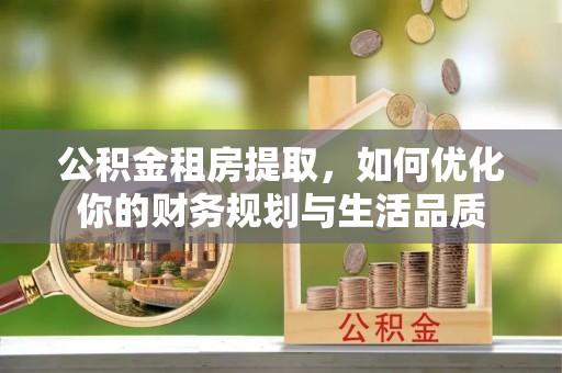 金堂公积金租房提取，如何优化你的财务规划与生活品质