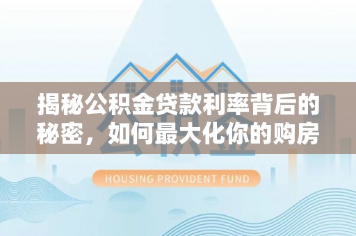 金堂揭秘公积金贷款利率背后的秘密，如何最大化你的购房优势
