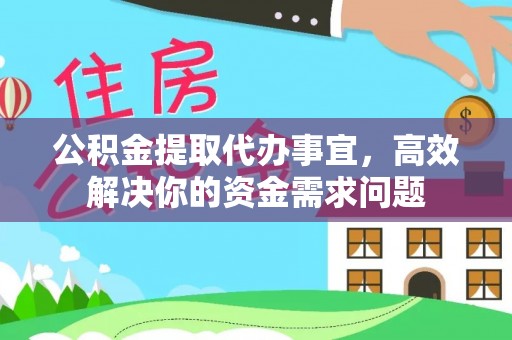 金堂公积金提取代办事宜，高效解决你的资金需求问题