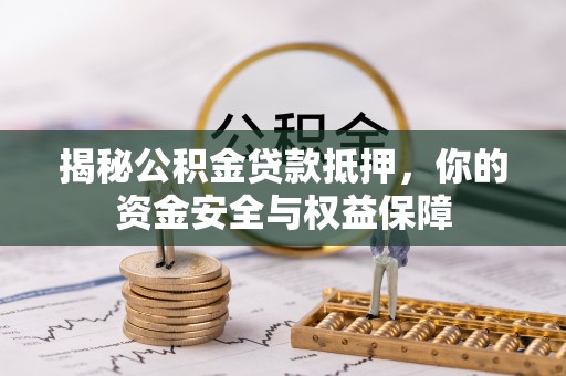 金堂揭秘公积金贷款抵押，你的资金安全与权益保障