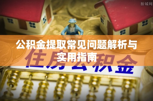金堂公积金提取常见问题解析与实用指南