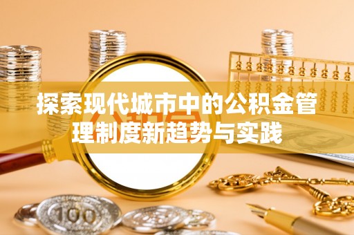 金堂探索现代城市中的公积金管理制度新趋势与实践