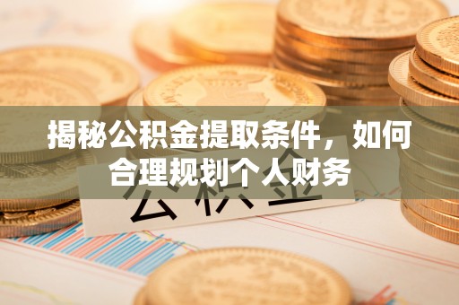 金堂揭秘公积金提取条件，如何合理规划个人财务