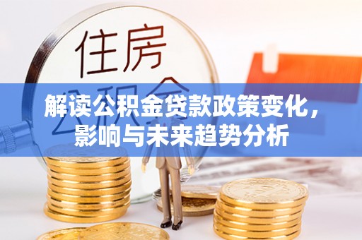 金堂解读公积金贷款政策变化，影响与未来趋势分析