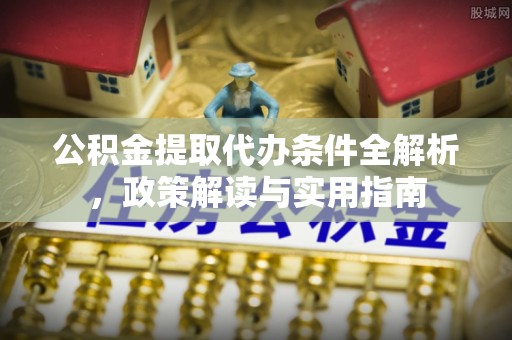 金堂公积金提取代办条件全解析，政策解读与实用指南