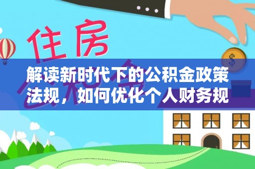 金堂解读新时代下的公积金政策法规，如何优化个人财务规划
