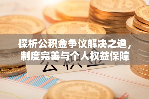 金堂探析公积金争议解决之道，制度完善与个人权益保障