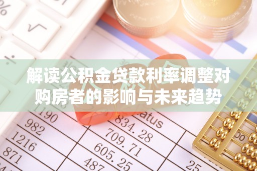 金堂解读公积金贷款利率调整对购房者的影响与未来趋势
