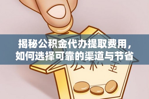金堂揭秘公积金代办提取费用，如何选择可靠的渠道与节省成本