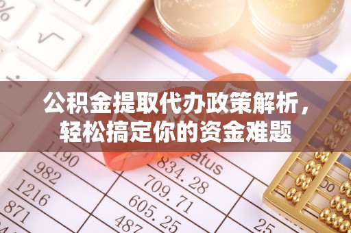 金堂公积金提取代办政策解析，轻松搞定你的资金难题