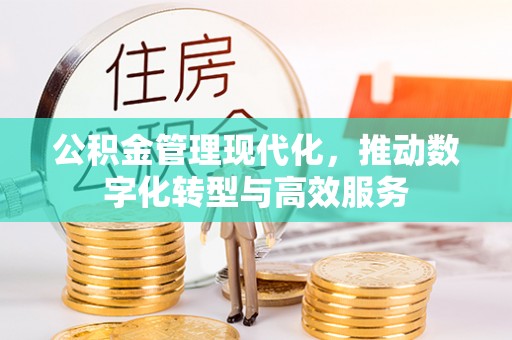 金堂公积金管理现代化，推动数字化转型与高效服务